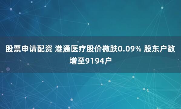 股票申请配资 港通医疗股价微跌0.09% 股东户数增至9194户