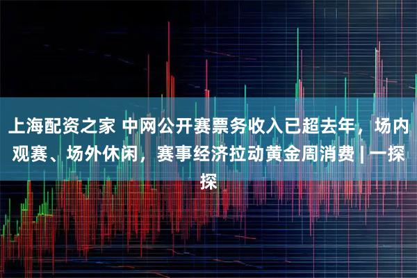 上海配资之家 中网公开赛票务收入已超去年，场内观赛、场外休闲，赛事经济拉动黄金周消费 | 一探