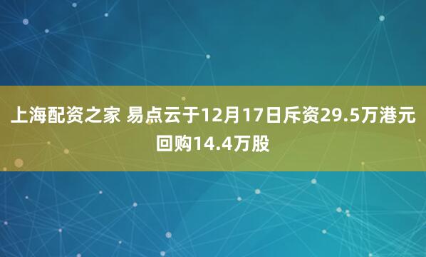 上海配资之家 易点云于12月17日斥资29.5万港元回购14.4万股