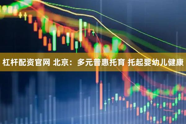 杠杆配资官网 北京：多元普惠托育 托起婴幼儿健康