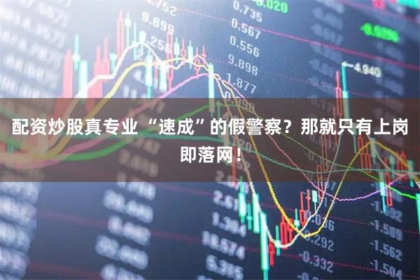 配资炒股真专业 “速成”的假警察？那就只有上岗即落网！