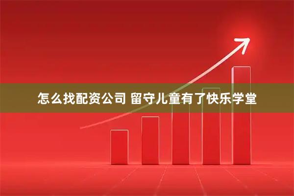 怎么找配资公司 留守儿童有了快乐学堂