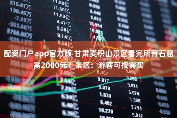 配资门户app官方版 甘肃麦积山景区看完所有石窟需2000元？景区：游客可按需买