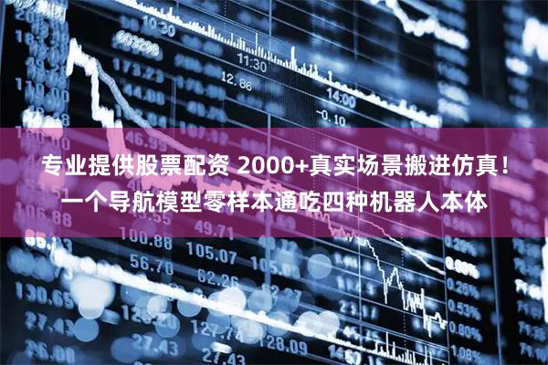 专业提供股票配资 2000+真实场景搬进仿真！一个导航模型零样本通吃四种机器人本体